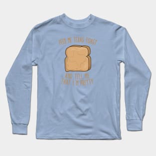 Feed Me Texas toast And Tell Me That I'm Pretty Long Sleeve T-Shirt